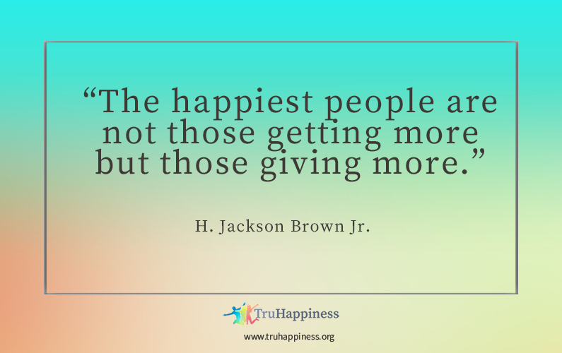 TruHap Truth – “The happiest people are not those getting more but those giving more.”